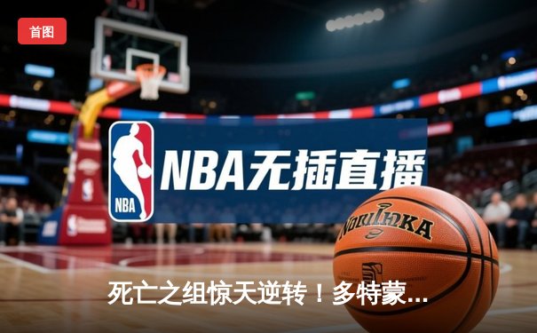 死亡之组惊天逆转！多特蒙德绝杀锁定头名，巴黎圣日耳曼坠入深渊