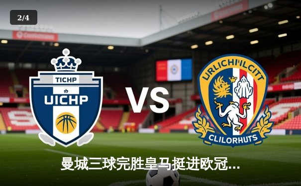 曼城三球完胜皇马挺进欧冠决赛，哈兰德梅开二度闪耀伯纳乌 - 2