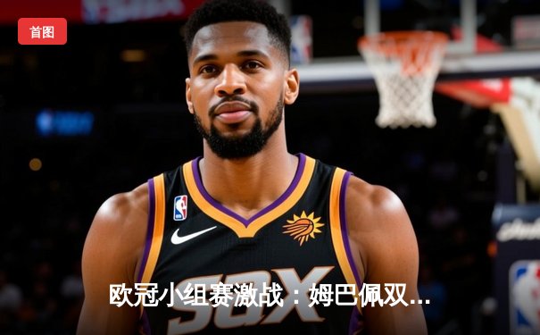 欧冠小组赛激战：姆巴佩双响助巴黎逆转，皇马绝杀领跑死亡之组