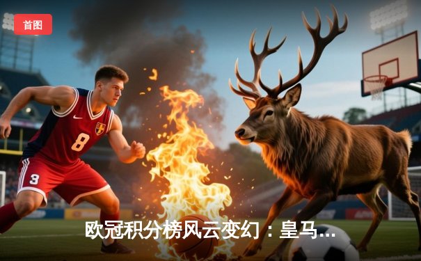 欧冠积分榜风云变幻：皇马提前晋级，曼城死磕那不勒斯