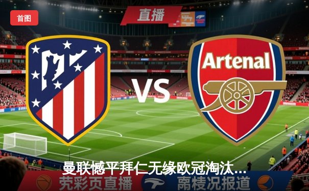 曼联憾平拜仁无缘欧冠淘汰赛，小组垫底出局创耻辱纪录