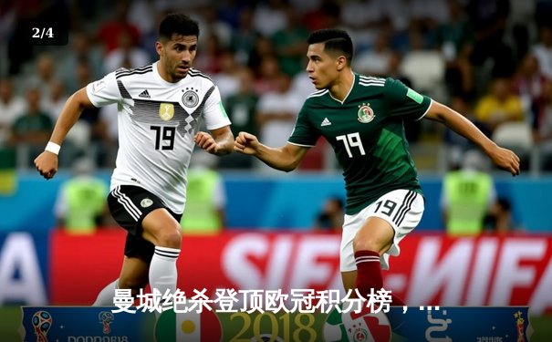曼城绝杀登顶欧冠积分榜，哈兰德双响创纪录 - 2