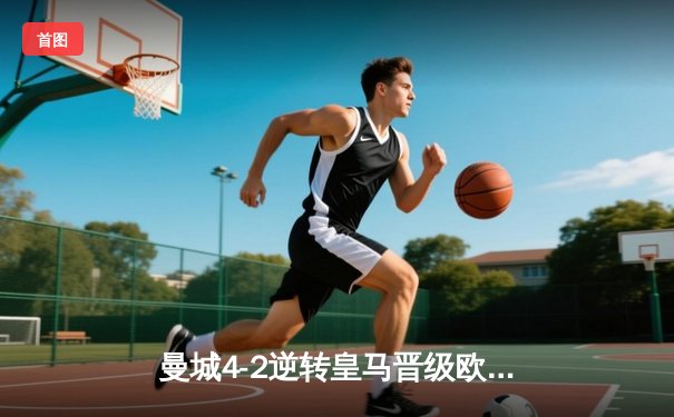 曼城4-2逆转皇马晋级欧冠决赛，B席梅开二度引爆伊蒂哈德