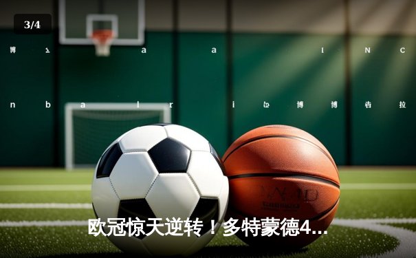 欧冠惊天逆转！多特蒙德4-2马竞晋级四强，萨比策传射定乾坤 - 3